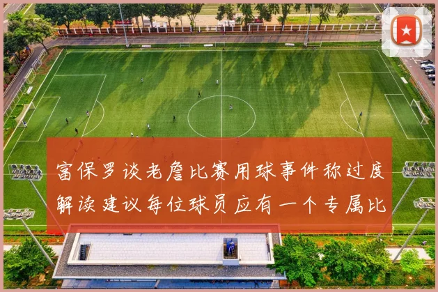 富保罗谈老詹比赛用球事件称过度解读建议每位球员应有一个专属比赛用球
