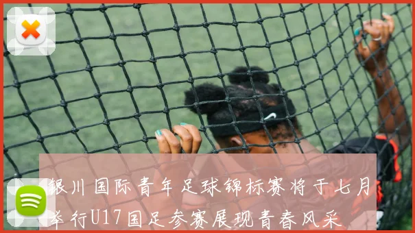 银川国际青年足球锦标赛将于七月举行U17国足参赛展现青春风采