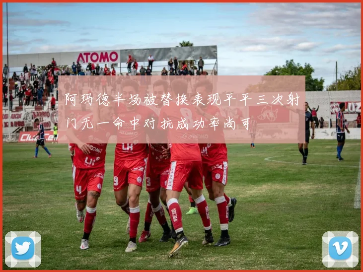 阿玛德半场被替换表现平平三次射门无一命中对抗成功率尚可