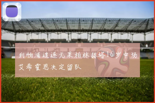 利物浦追逐无果柏林赫塔16岁中场艾希霍恩决定留队